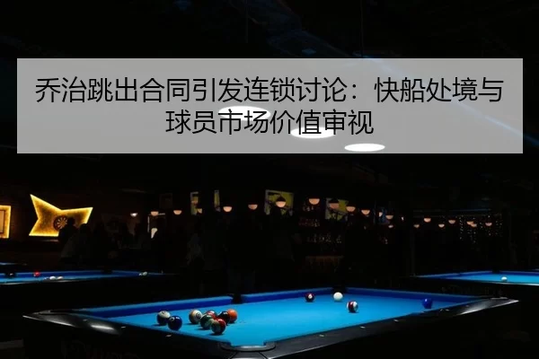 乔治跳出合同引发连锁讨论：快船处境与球员市场价值审视